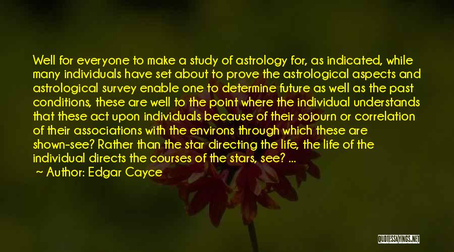 Edgar Cayce Quotes: Well For Everyone To Make A Study Of Astrology For, As Indicated, While Many Individuals Have Set About To Prove