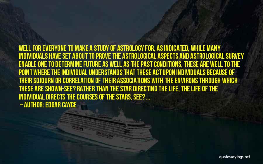 Edgar Cayce Quotes: Well For Everyone To Make A Study Of Astrology For, As Indicated, While Many Individuals Have Set About To Prove