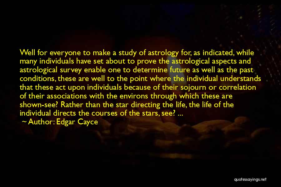 Edgar Cayce Quotes: Well For Everyone To Make A Study Of Astrology For, As Indicated, While Many Individuals Have Set About To Prove