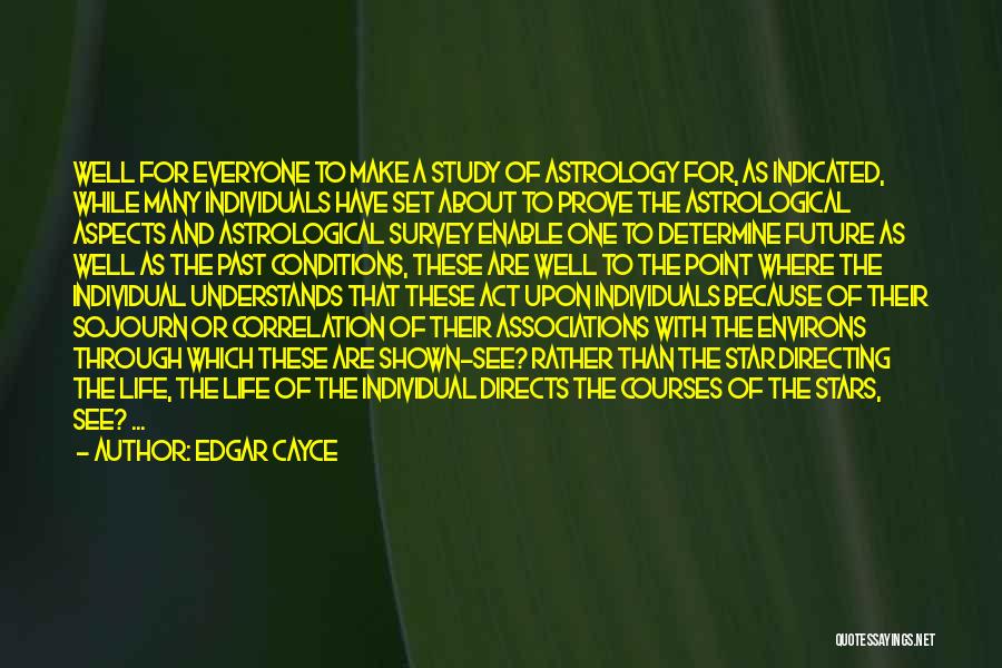 Edgar Cayce Quotes: Well For Everyone To Make A Study Of Astrology For, As Indicated, While Many Individuals Have Set About To Prove