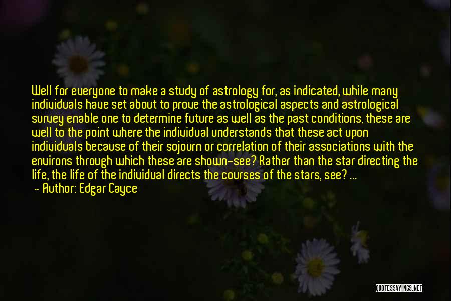 Edgar Cayce Quotes: Well For Everyone To Make A Study Of Astrology For, As Indicated, While Many Individuals Have Set About To Prove