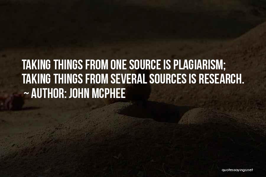 John McPhee Quotes: Taking Things From One Source Is Plagiarism; Taking Things From Several Sources Is Research.