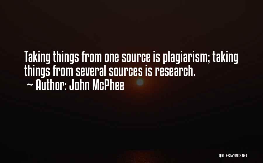 John McPhee Quotes: Taking Things From One Source Is Plagiarism; Taking Things From Several Sources Is Research.