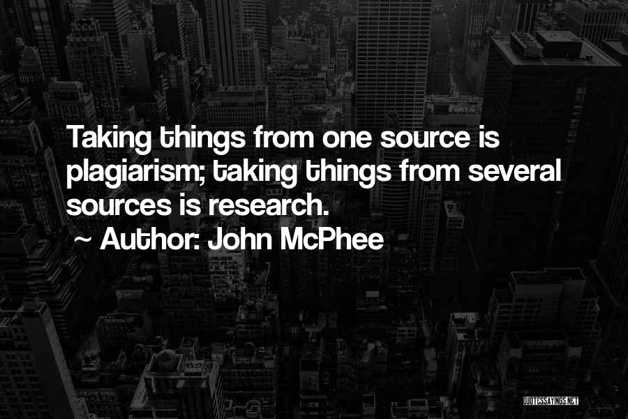 John McPhee Quotes: Taking Things From One Source Is Plagiarism; Taking Things From Several Sources Is Research.