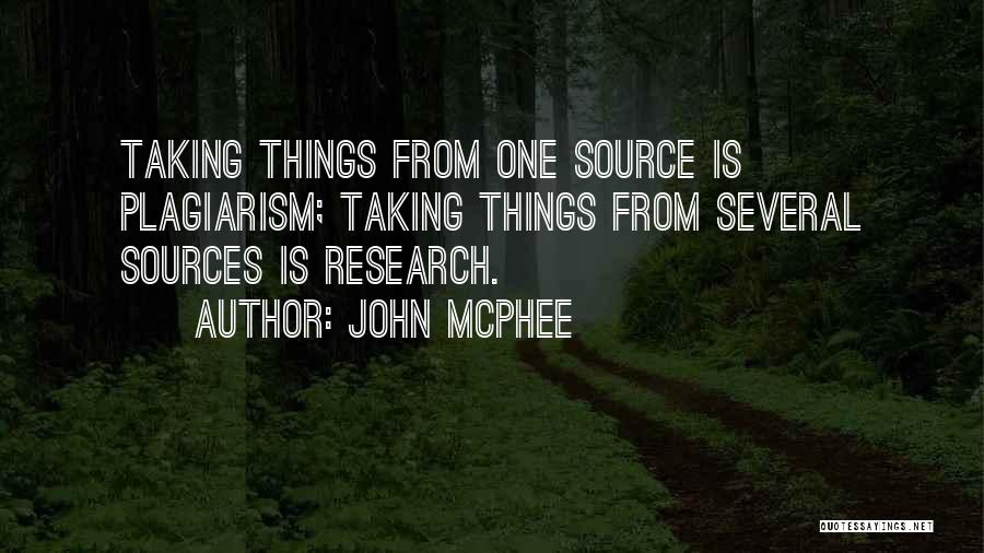John McPhee Quotes: Taking Things From One Source Is Plagiarism; Taking Things From Several Sources Is Research.