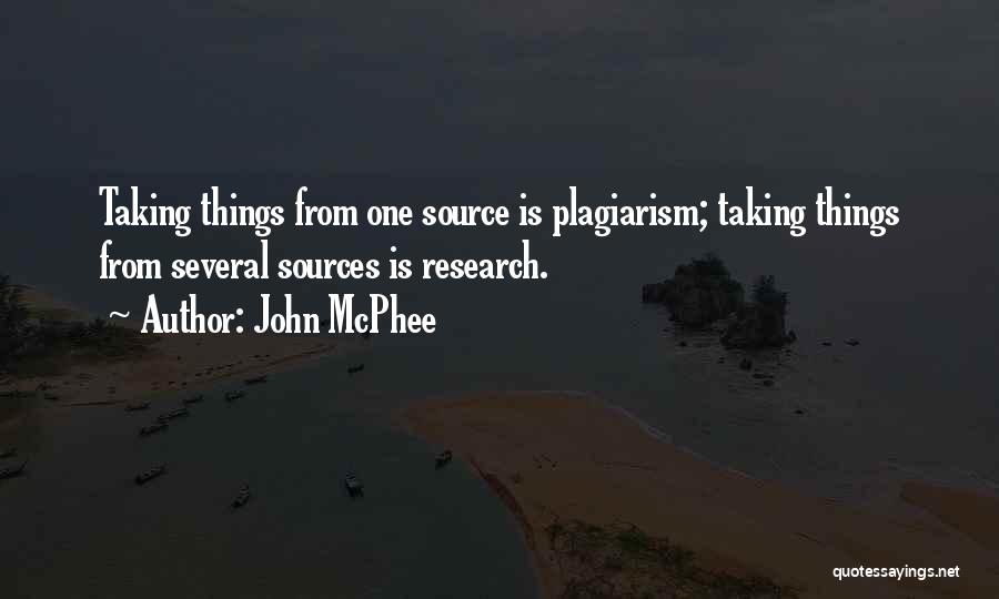 John McPhee Quotes: Taking Things From One Source Is Plagiarism; Taking Things From Several Sources Is Research.