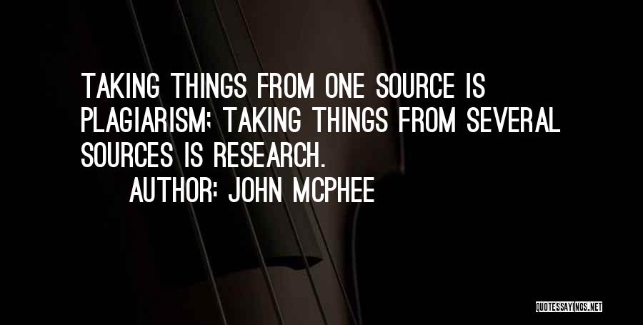 John McPhee Quotes: Taking Things From One Source Is Plagiarism; Taking Things From Several Sources Is Research.