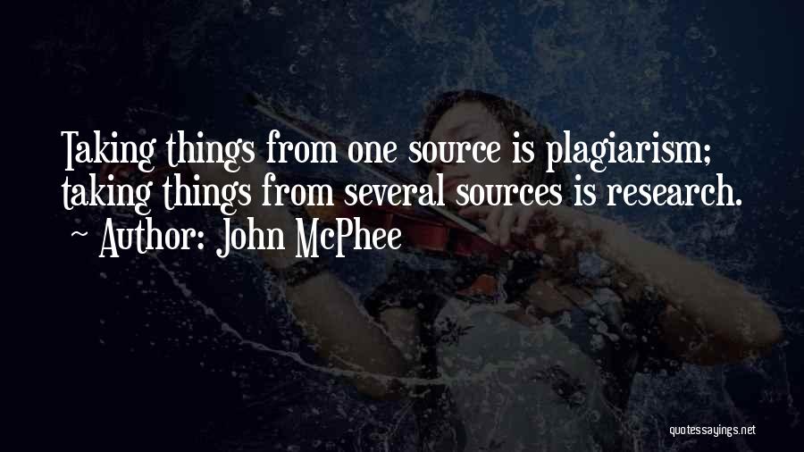 John McPhee Quotes: Taking Things From One Source Is Plagiarism; Taking Things From Several Sources Is Research.