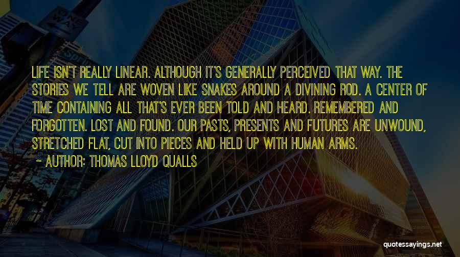 Thomas Lloyd Qualls Quotes: Life Isn't Really Linear. Although It's Generally Perceived That Way. The Stories We Tell Are Woven Like Snakes Around A