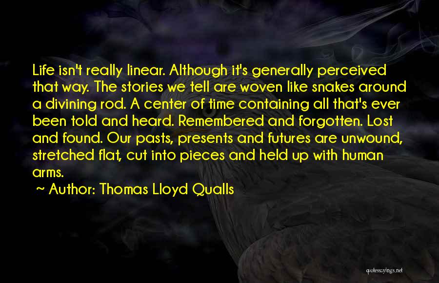 Thomas Lloyd Qualls Quotes: Life Isn't Really Linear. Although It's Generally Perceived That Way. The Stories We Tell Are Woven Like Snakes Around A