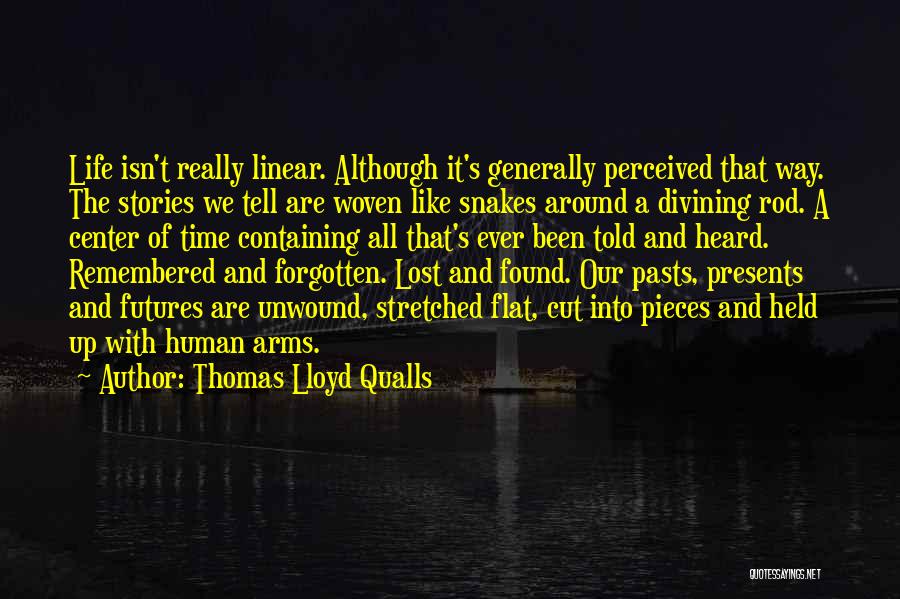 Thomas Lloyd Qualls Quotes: Life Isn't Really Linear. Although It's Generally Perceived That Way. The Stories We Tell Are Woven Like Snakes Around A