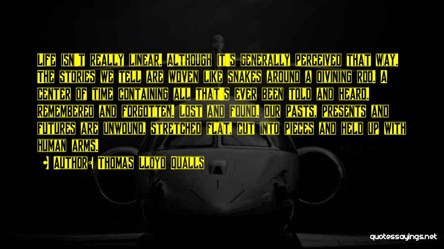 Thomas Lloyd Qualls Quotes: Life Isn't Really Linear. Although It's Generally Perceived That Way. The Stories We Tell Are Woven Like Snakes Around A
