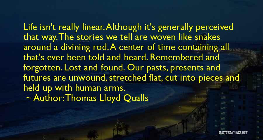 Thomas Lloyd Qualls Quotes: Life Isn't Really Linear. Although It's Generally Perceived That Way. The Stories We Tell Are Woven Like Snakes Around A
