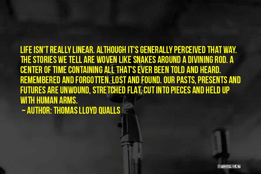 Thomas Lloyd Qualls Quotes: Life Isn't Really Linear. Although It's Generally Perceived That Way. The Stories We Tell Are Woven Like Snakes Around A