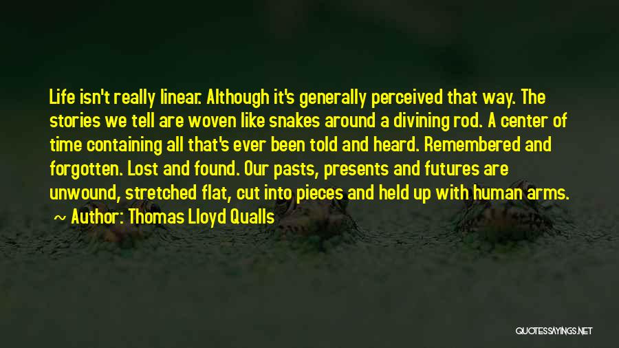 Thomas Lloyd Qualls Quotes: Life Isn't Really Linear. Although It's Generally Perceived That Way. The Stories We Tell Are Woven Like Snakes Around A