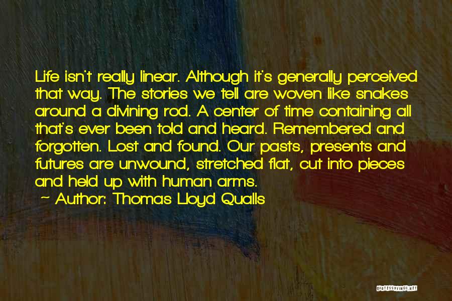 Thomas Lloyd Qualls Quotes: Life Isn't Really Linear. Although It's Generally Perceived That Way. The Stories We Tell Are Woven Like Snakes Around A