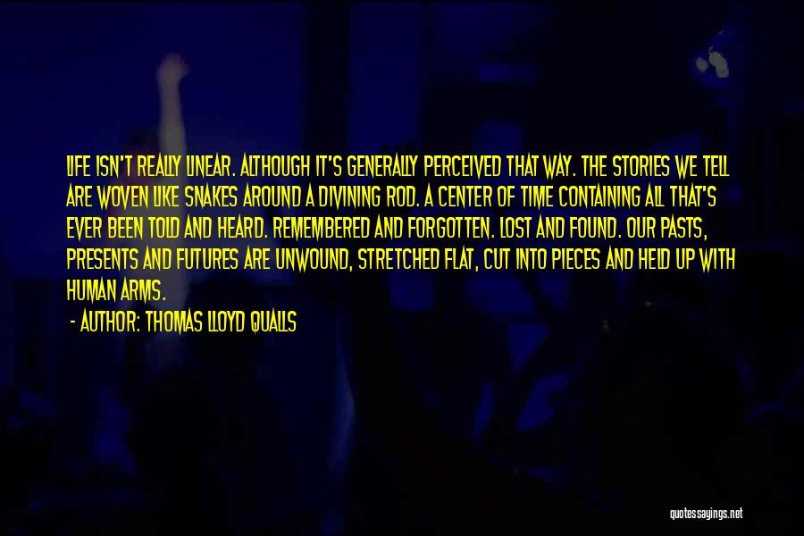 Thomas Lloyd Qualls Quotes: Life Isn't Really Linear. Although It's Generally Perceived That Way. The Stories We Tell Are Woven Like Snakes Around A