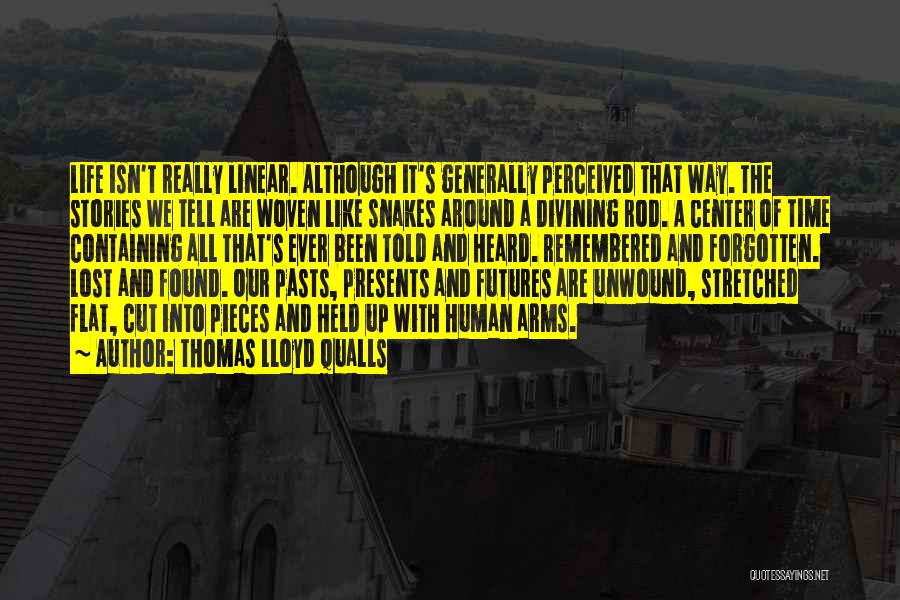 Thomas Lloyd Qualls Quotes: Life Isn't Really Linear. Although It's Generally Perceived That Way. The Stories We Tell Are Woven Like Snakes Around A