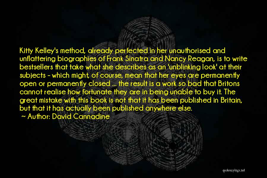 David Cannadine Quotes: Kitty Kelley's Method, Already Perfected In Her Unauthorised And Unflattering Biographies Of Frank Sinatra And Nancy Reagan, Is To Write