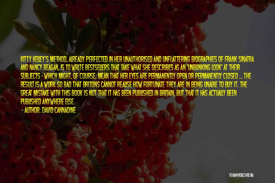 David Cannadine Quotes: Kitty Kelley's Method, Already Perfected In Her Unauthorised And Unflattering Biographies Of Frank Sinatra And Nancy Reagan, Is To Write