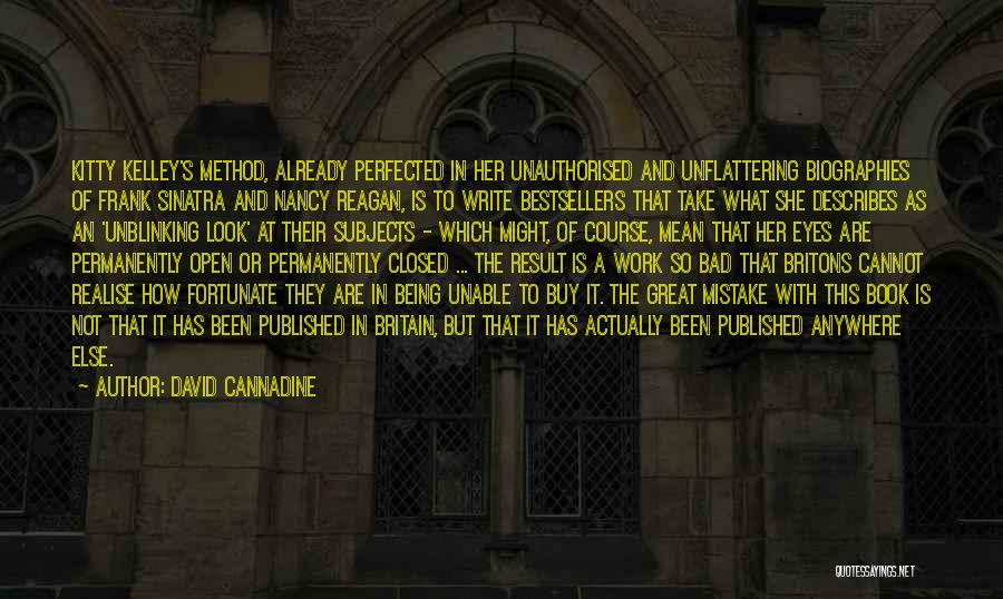 David Cannadine Quotes: Kitty Kelley's Method, Already Perfected In Her Unauthorised And Unflattering Biographies Of Frank Sinatra And Nancy Reagan, Is To Write