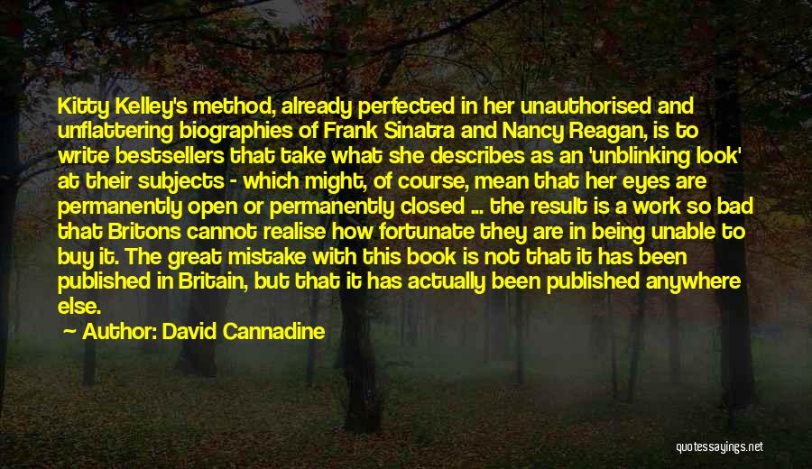 David Cannadine Quotes: Kitty Kelley's Method, Already Perfected In Her Unauthorised And Unflattering Biographies Of Frank Sinatra And Nancy Reagan, Is To Write