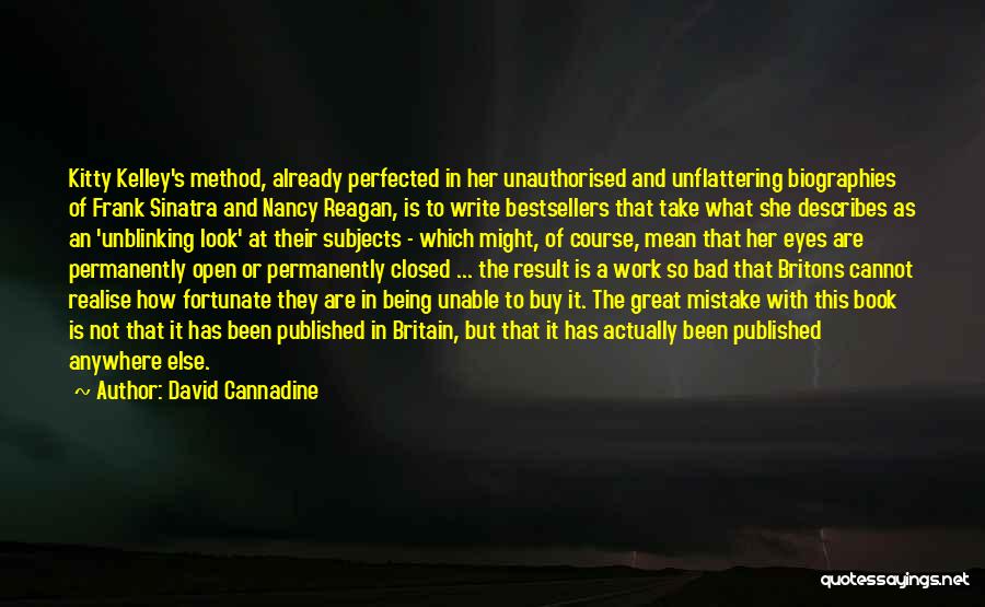 David Cannadine Quotes: Kitty Kelley's Method, Already Perfected In Her Unauthorised And Unflattering Biographies Of Frank Sinatra And Nancy Reagan, Is To Write