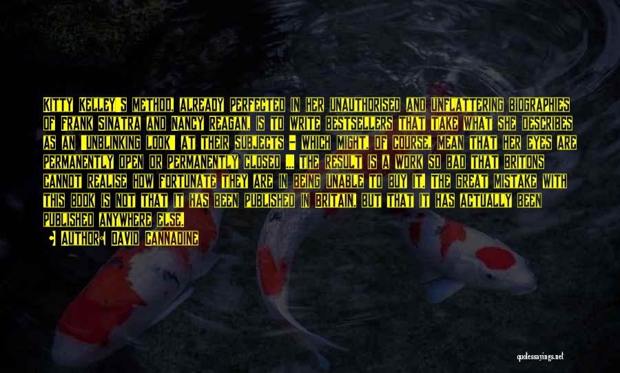 David Cannadine Quotes: Kitty Kelley's Method, Already Perfected In Her Unauthorised And Unflattering Biographies Of Frank Sinatra And Nancy Reagan, Is To Write