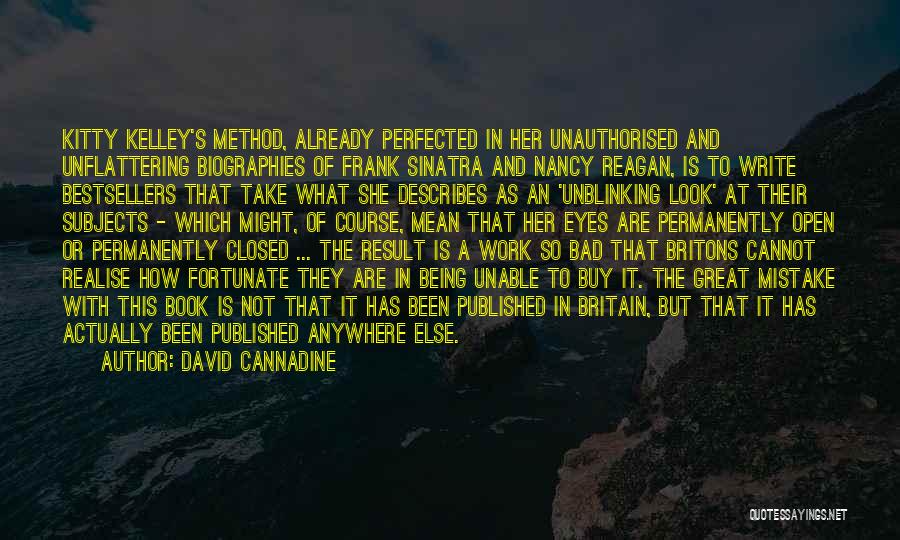 David Cannadine Quotes: Kitty Kelley's Method, Already Perfected In Her Unauthorised And Unflattering Biographies Of Frank Sinatra And Nancy Reagan, Is To Write