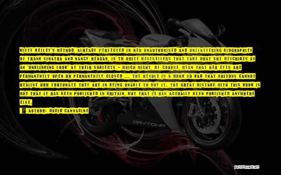 David Cannadine Quotes: Kitty Kelley's Method, Already Perfected In Her Unauthorised And Unflattering Biographies Of Frank Sinatra And Nancy Reagan, Is To Write