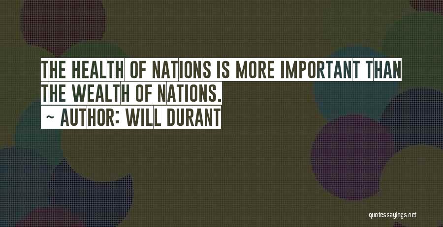 Will Durant Quotes: The Health Of Nations Is More Important Than The Wealth Of Nations.
