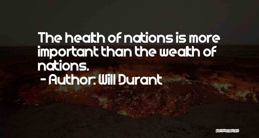 Will Durant Quotes: The Health Of Nations Is More Important Than The Wealth Of Nations.