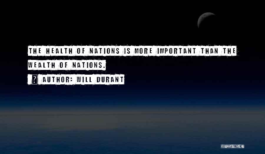 Will Durant Quotes: The Health Of Nations Is More Important Than The Wealth Of Nations.