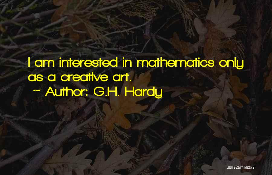 G.H. Hardy Quotes: I Am Interested In Mathematics Only As A Creative Art.