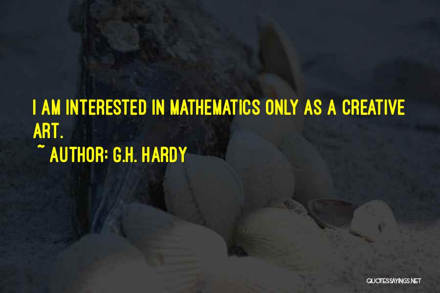 G.H. Hardy Quotes: I Am Interested In Mathematics Only As A Creative Art.
