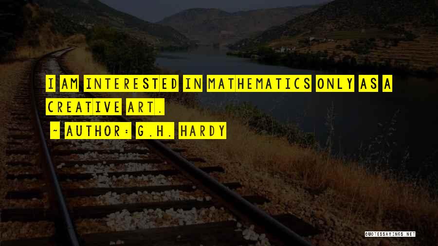 G.H. Hardy Quotes: I Am Interested In Mathematics Only As A Creative Art.