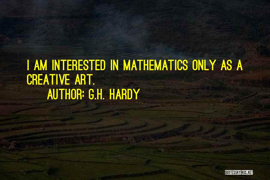 G.H. Hardy Quotes: I Am Interested In Mathematics Only As A Creative Art.