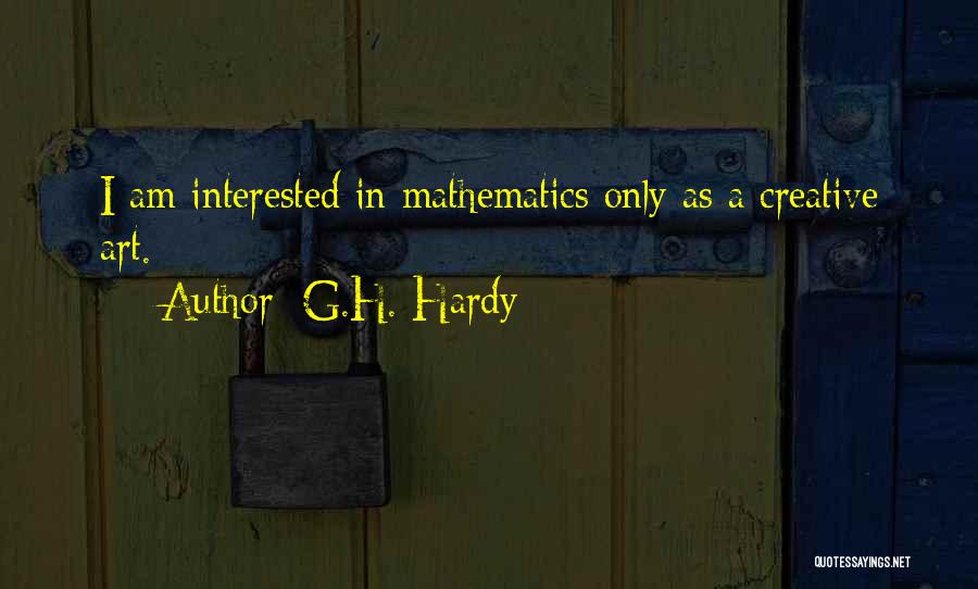 G.H. Hardy Quotes: I Am Interested In Mathematics Only As A Creative Art.