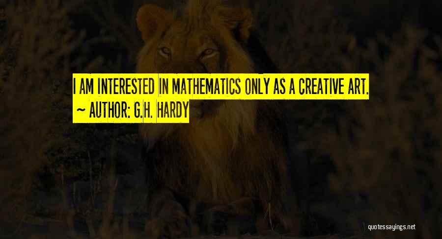 G.H. Hardy Quotes: I Am Interested In Mathematics Only As A Creative Art.