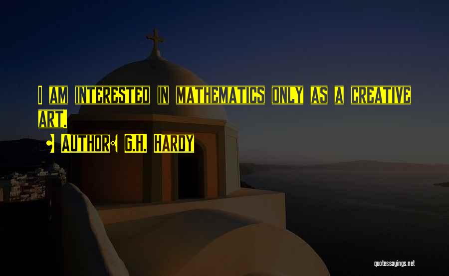 G.H. Hardy Quotes: I Am Interested In Mathematics Only As A Creative Art.