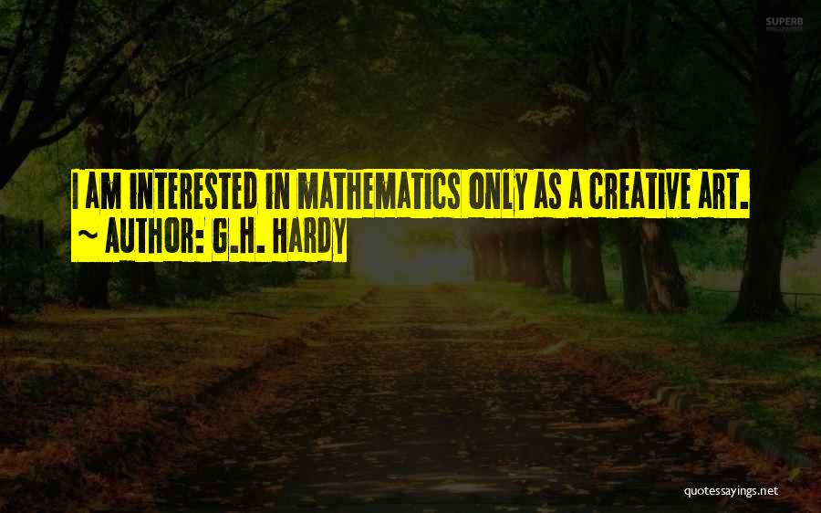 G.H. Hardy Quotes: I Am Interested In Mathematics Only As A Creative Art.