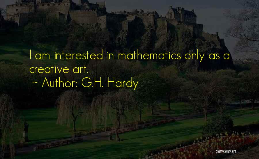 G.H. Hardy Quotes: I Am Interested In Mathematics Only As A Creative Art.