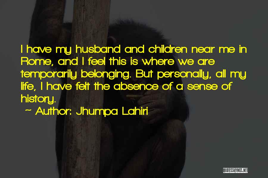 Jhumpa Lahiri Quotes: I Have My Husband And Children Near Me In Rome, And I Feel This Is Where We Are Temporarily Belonging.