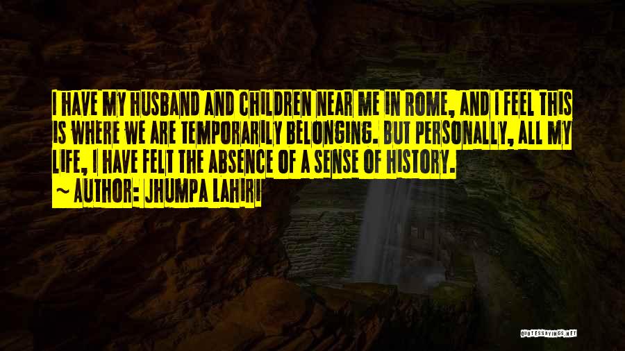 Jhumpa Lahiri Quotes: I Have My Husband And Children Near Me In Rome, And I Feel This Is Where We Are Temporarily Belonging.