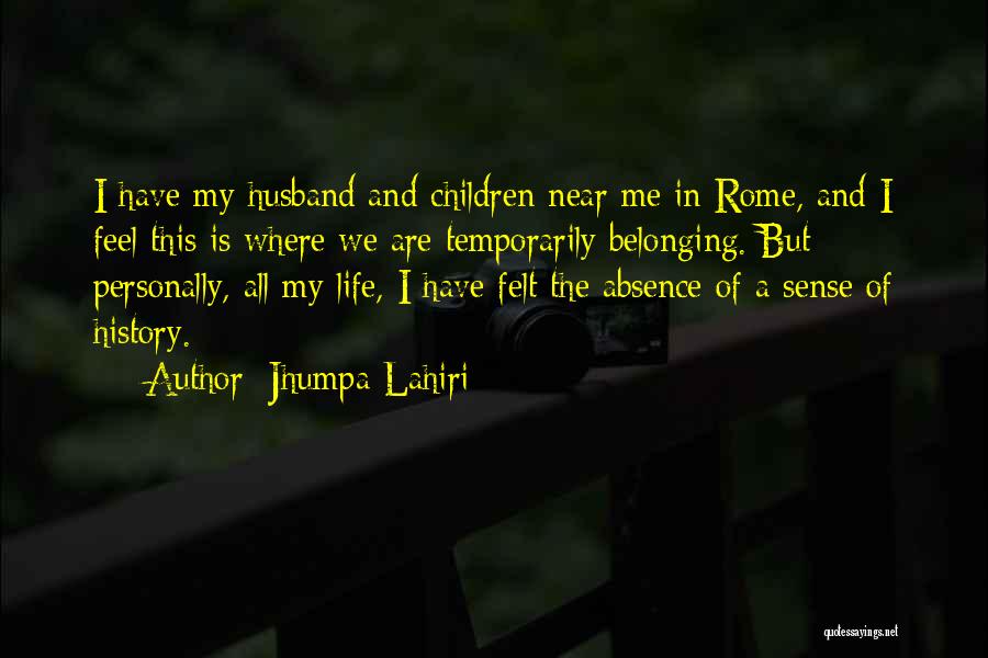 Jhumpa Lahiri Quotes: I Have My Husband And Children Near Me In Rome, And I Feel This Is Where We Are Temporarily Belonging.