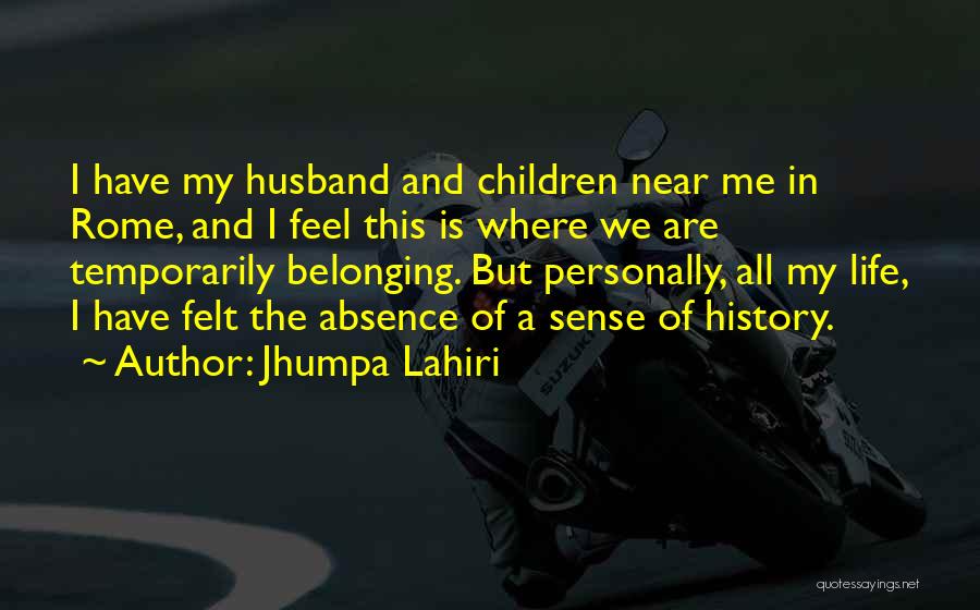 Jhumpa Lahiri Quotes: I Have My Husband And Children Near Me In Rome, And I Feel This Is Where We Are Temporarily Belonging.