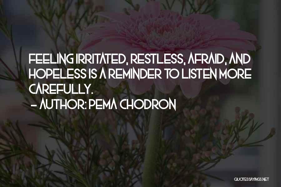 Pema Chodron Quotes: Feeling Irritated, Restless, Afraid, And Hopeless Is A Reminder To Listen More Carefully.