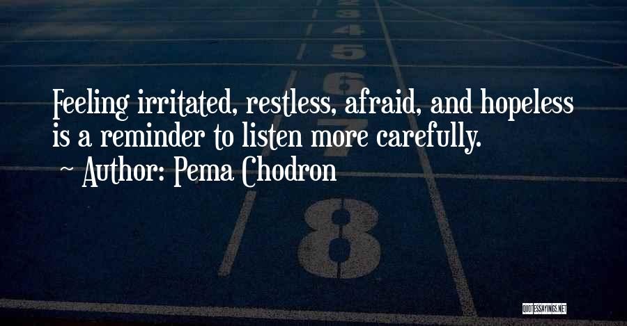 Pema Chodron Quotes: Feeling Irritated, Restless, Afraid, And Hopeless Is A Reminder To Listen More Carefully.