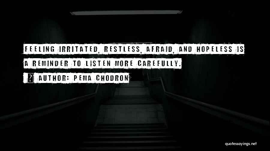 Pema Chodron Quotes: Feeling Irritated, Restless, Afraid, And Hopeless Is A Reminder To Listen More Carefully.