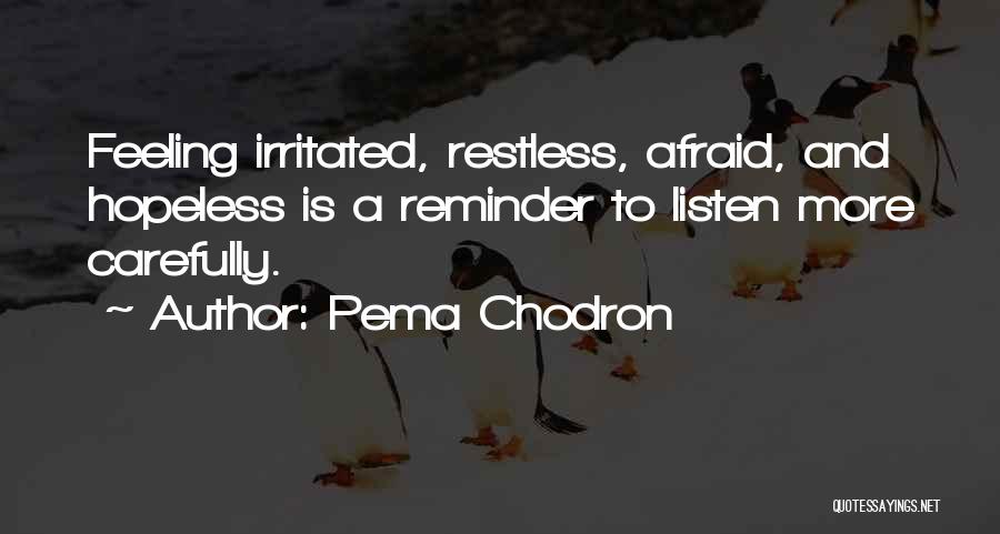 Pema Chodron Quotes: Feeling Irritated, Restless, Afraid, And Hopeless Is A Reminder To Listen More Carefully.